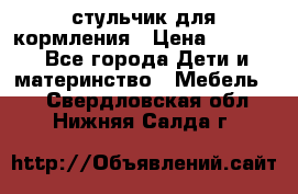 стульчик для кормления › Цена ­ 1 000 - Все города Дети и материнство » Мебель   . Свердловская обл.,Нижняя Салда г.